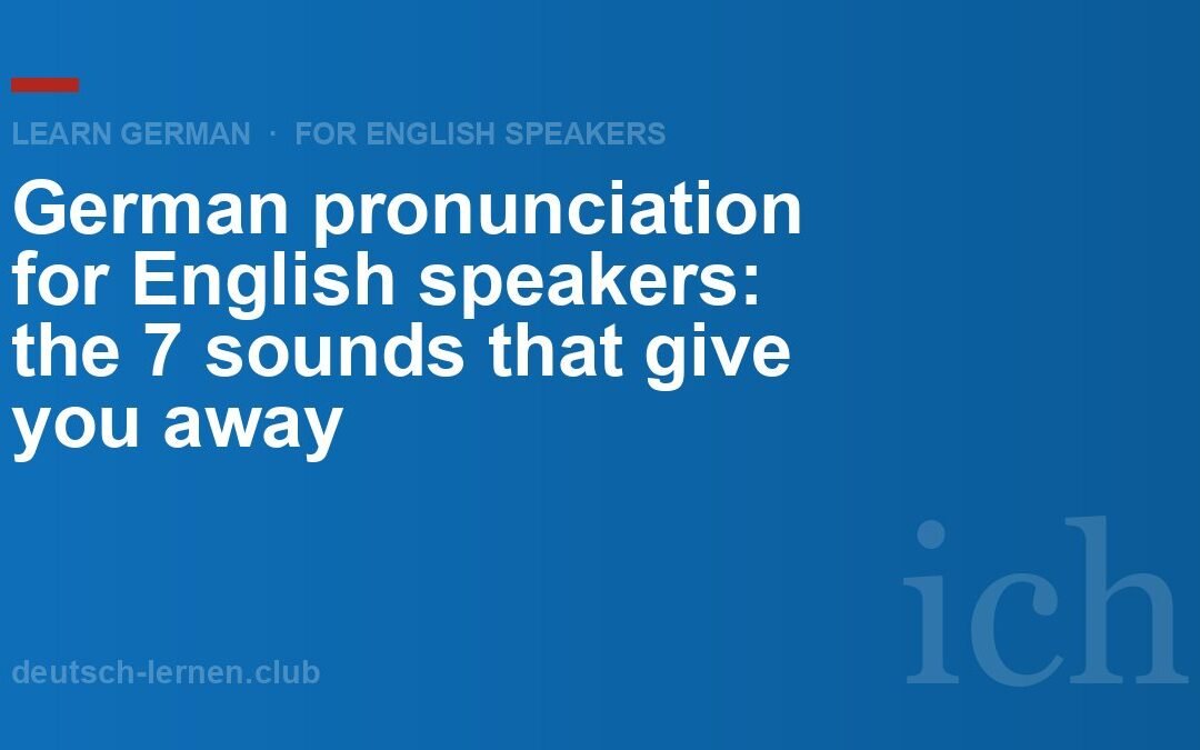 German Pronunciation for English Speakers: The 7 Sounds That Give You Away